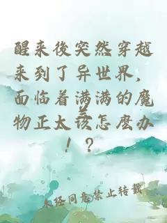 醒来後突然穿越来到了异世界，面临着满满的魔物正太该怎麽办！？